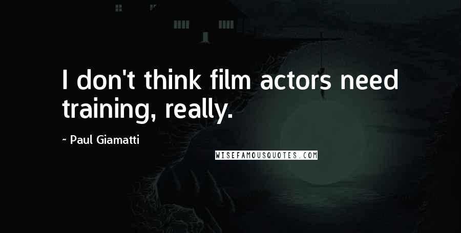 Paul Giamatti Quotes: I don't think film actors need training, really.