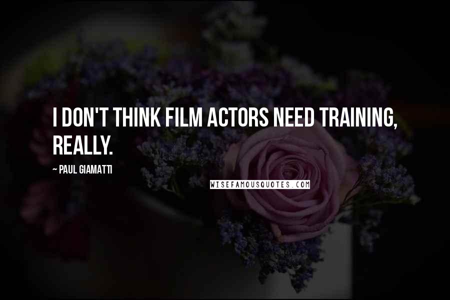 Paul Giamatti Quotes: I don't think film actors need training, really.