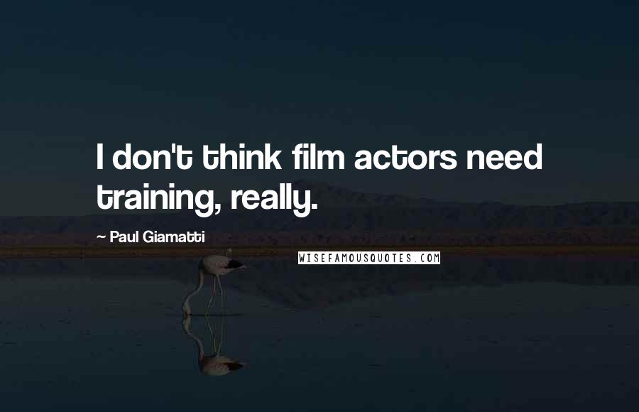 Paul Giamatti Quotes: I don't think film actors need training, really.