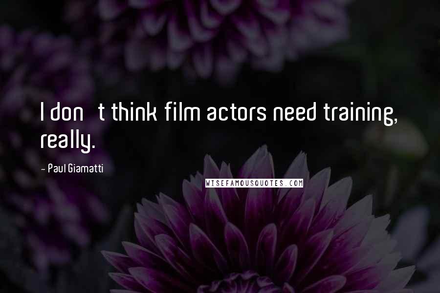 Paul Giamatti Quotes: I don't think film actors need training, really.