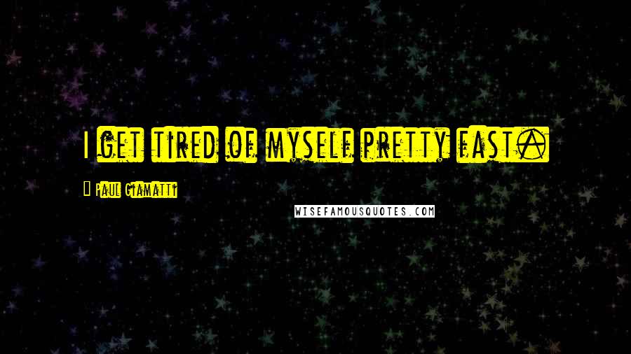 Paul Giamatti Quotes: I get tired of myself pretty fast.
