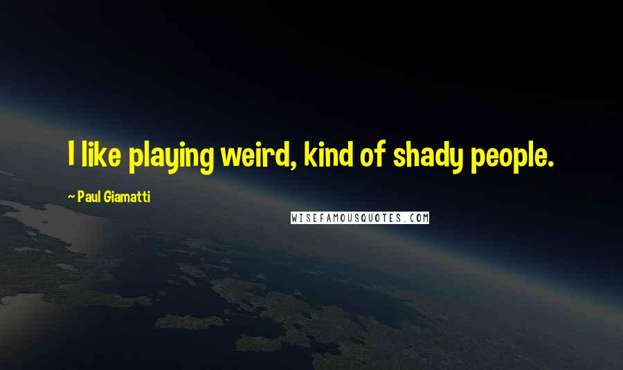 Paul Giamatti Quotes: I like playing weird, kind of shady people.