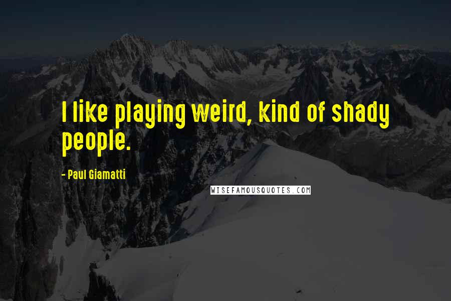 Paul Giamatti Quotes: I like playing weird, kind of shady people.