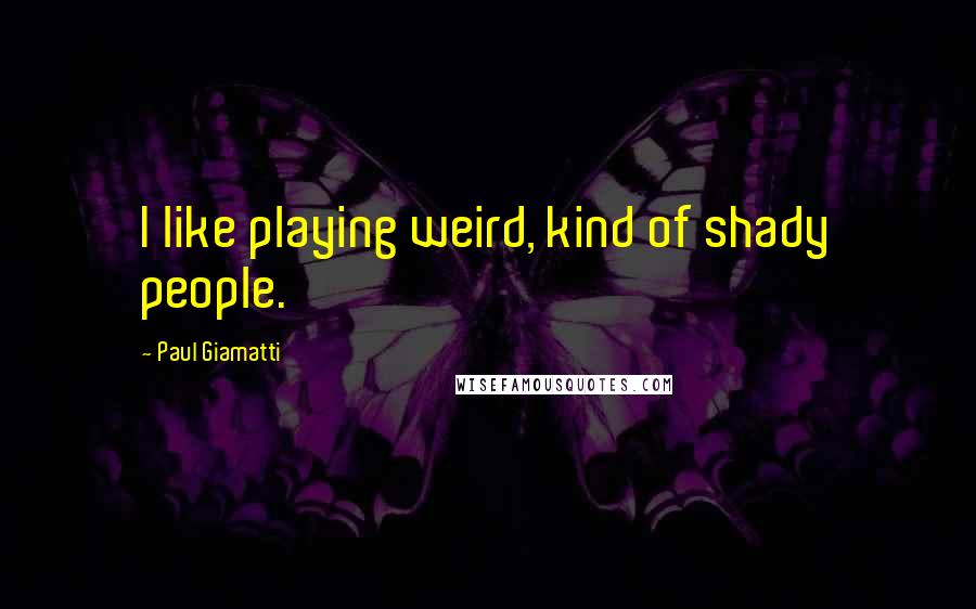 Paul Giamatti Quotes: I like playing weird, kind of shady people.