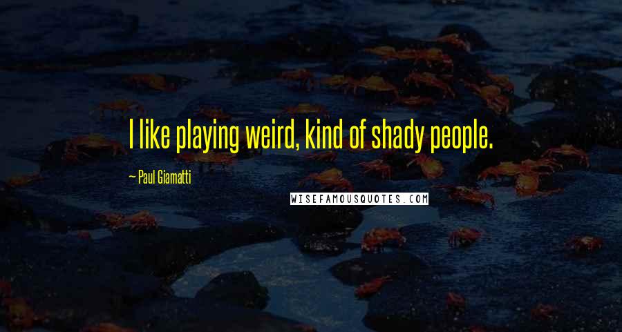 Paul Giamatti Quotes: I like playing weird, kind of shady people.