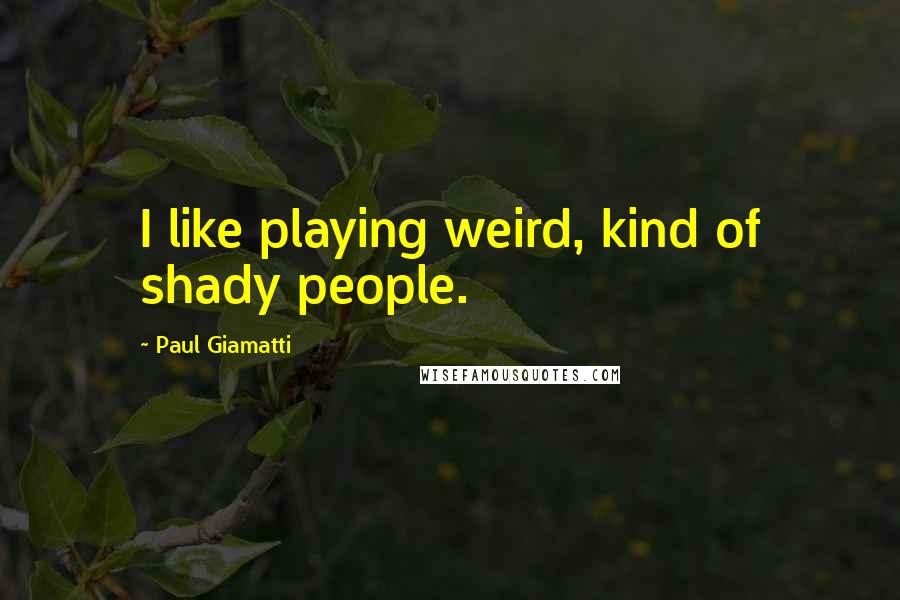 Paul Giamatti Quotes: I like playing weird, kind of shady people.