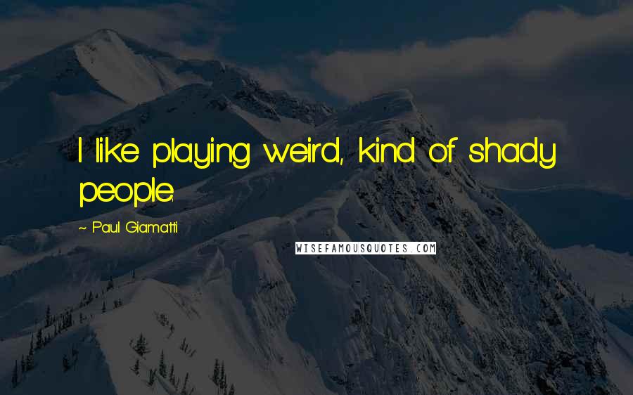 Paul Giamatti Quotes: I like playing weird, kind of shady people.