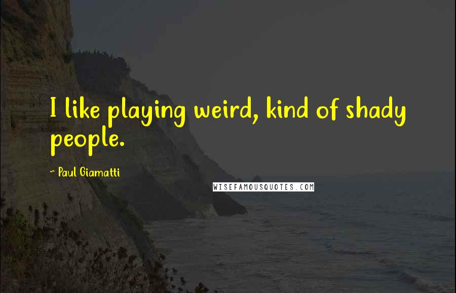 Paul Giamatti Quotes: I like playing weird, kind of shady people.