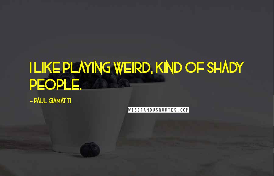 Paul Giamatti Quotes: I like playing weird, kind of shady people.