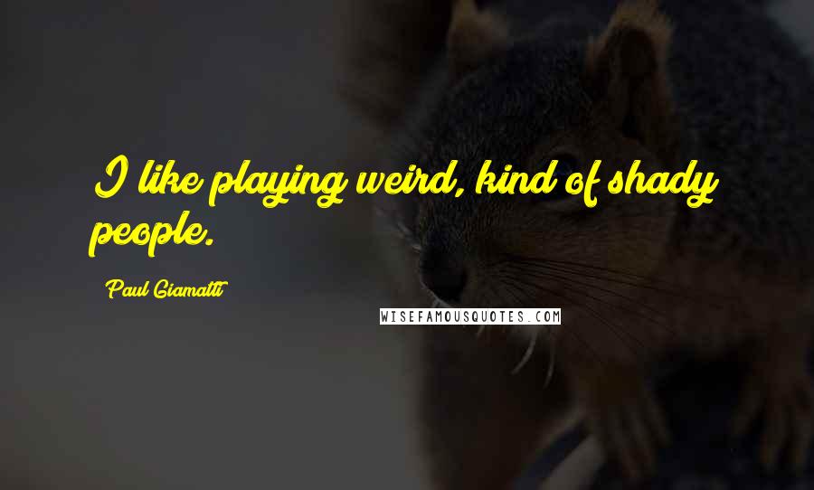 Paul Giamatti Quotes: I like playing weird, kind of shady people.
