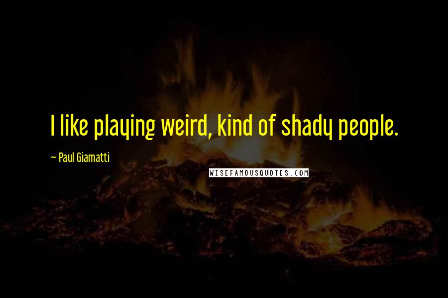 Paul Giamatti Quotes: I like playing weird, kind of shady people.