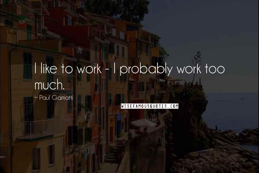 Paul Giamatti Quotes: I like to work - I probably work too much.