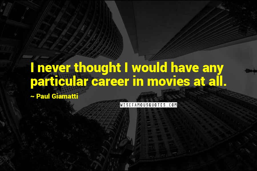 Paul Giamatti Quotes: I never thought I would have any particular career in movies at all.