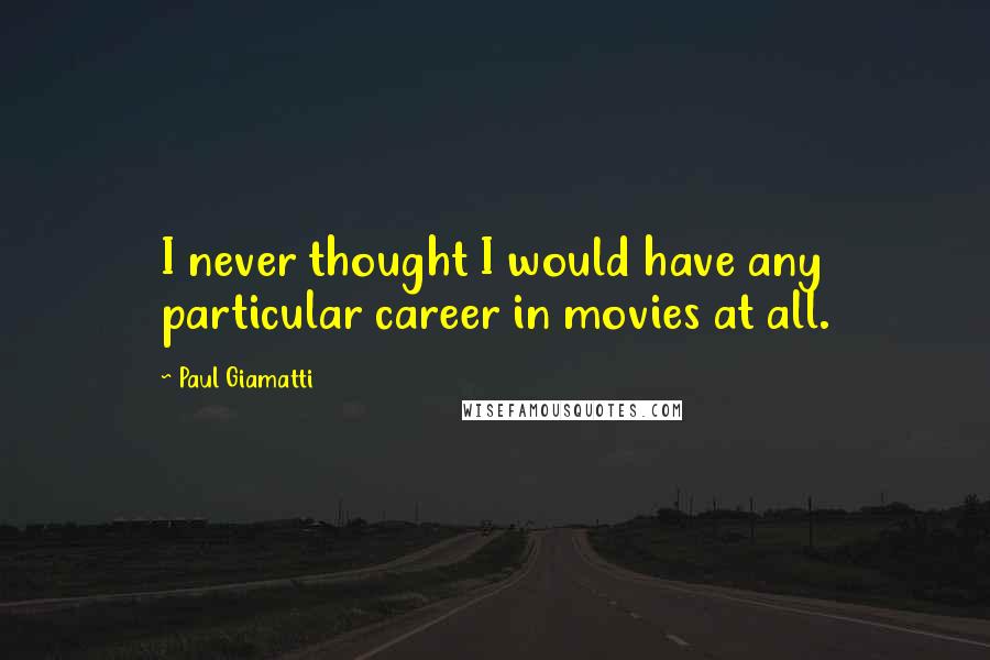 Paul Giamatti Quotes: I never thought I would have any particular career in movies at all.