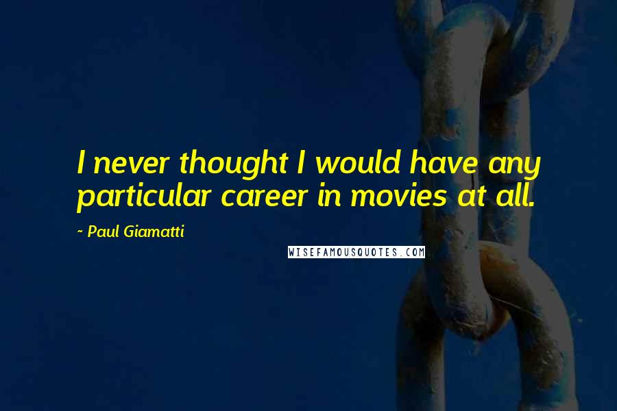 Paul Giamatti Quotes: I never thought I would have any particular career in movies at all.