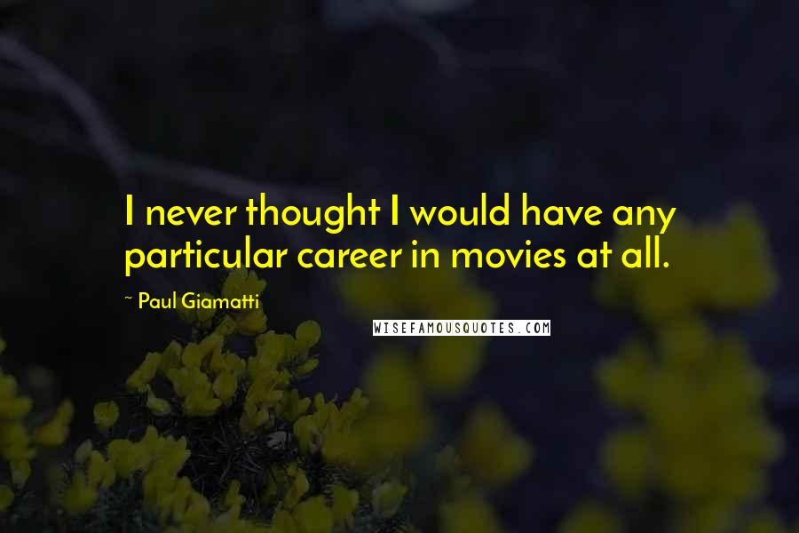 Paul Giamatti Quotes: I never thought I would have any particular career in movies at all.