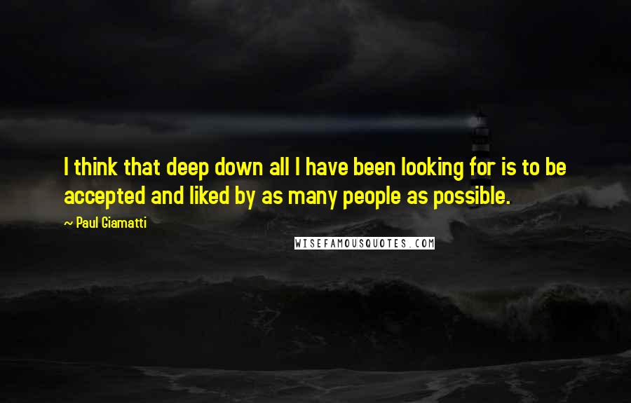 Paul Giamatti Quotes: I think that deep down all I have been looking for is to be accepted and liked by as many people as possible.