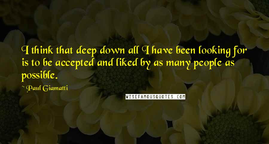 Paul Giamatti Quotes: I think that deep down all I have been looking for is to be accepted and liked by as many people as possible.