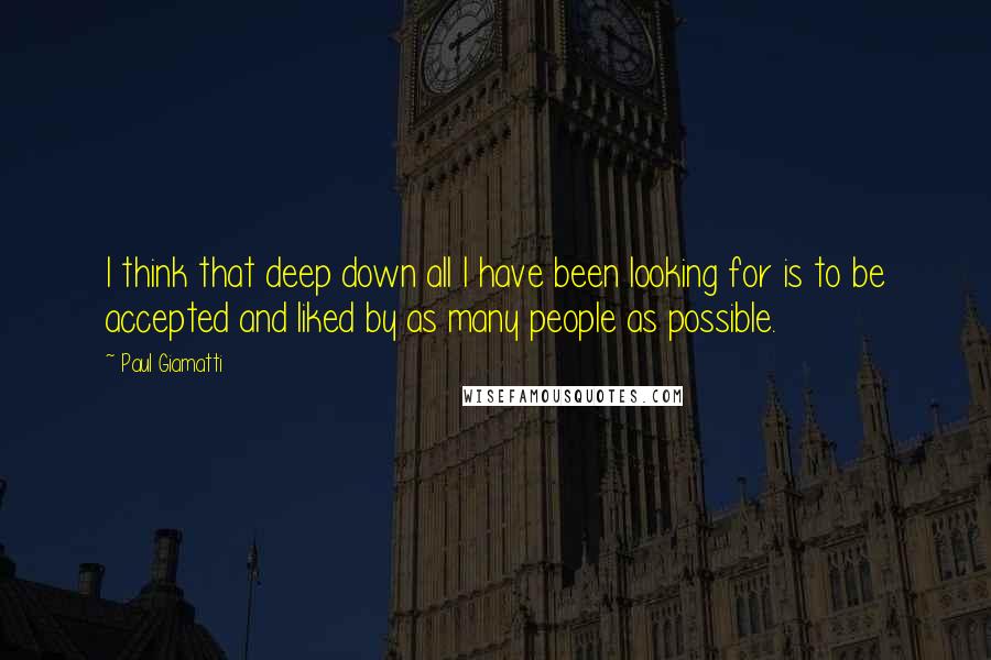 Paul Giamatti Quotes: I think that deep down all I have been looking for is to be accepted and liked by as many people as possible.