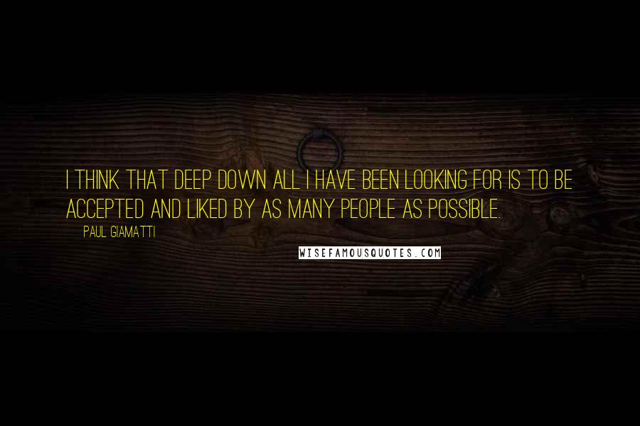 Paul Giamatti Quotes: I think that deep down all I have been looking for is to be accepted and liked by as many people as possible.