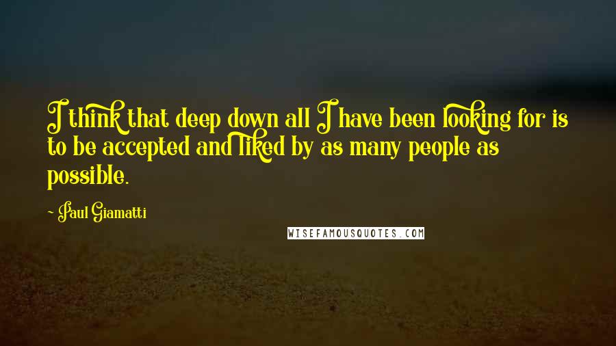 Paul Giamatti Quotes: I think that deep down all I have been looking for is to be accepted and liked by as many people as possible.