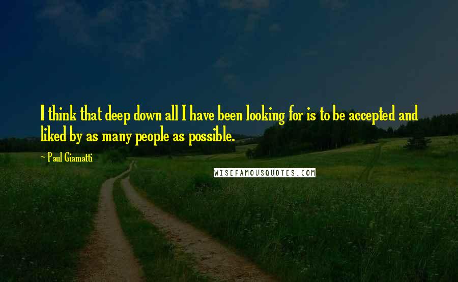 Paul Giamatti Quotes: I think that deep down all I have been looking for is to be accepted and liked by as many people as possible.