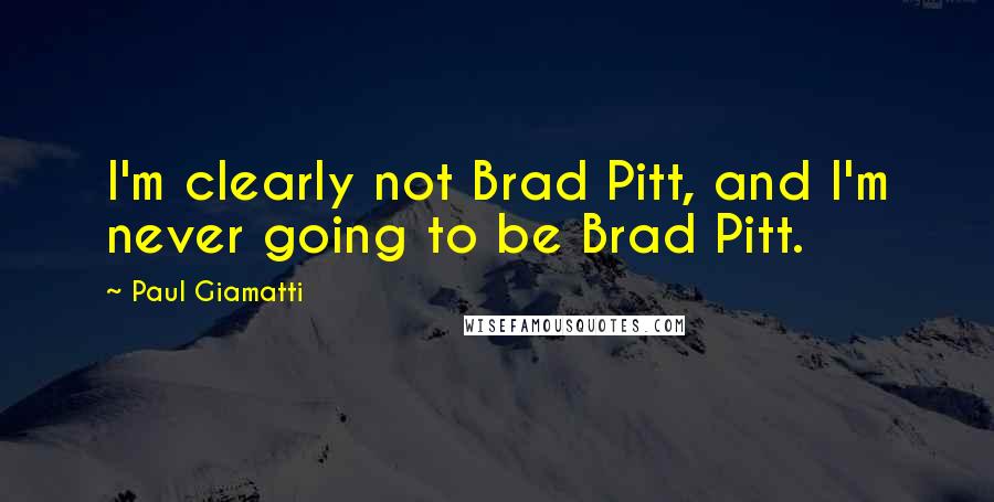 Paul Giamatti Quotes: I'm clearly not Brad Pitt, and I'm never going to be Brad Pitt.