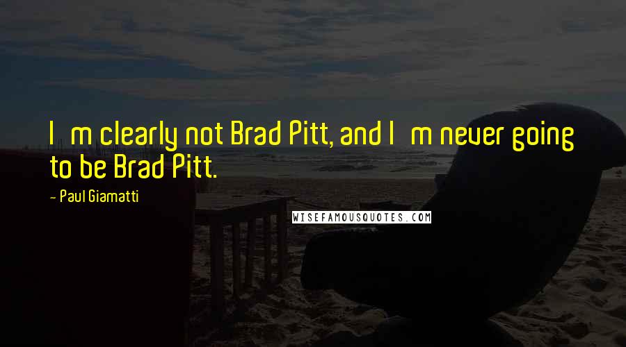 Paul Giamatti Quotes: I'm clearly not Brad Pitt, and I'm never going to be Brad Pitt.