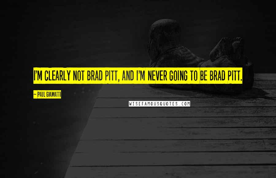 Paul Giamatti Quotes: I'm clearly not Brad Pitt, and I'm never going to be Brad Pitt.