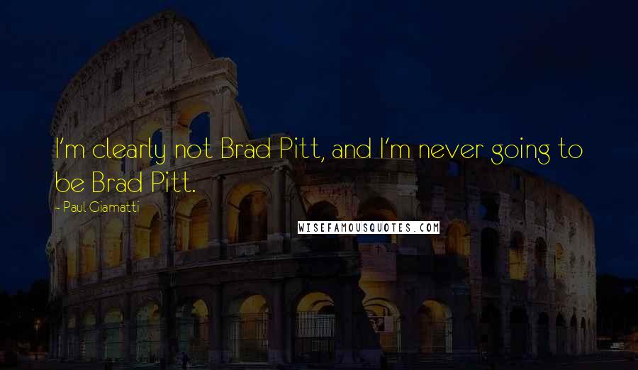 Paul Giamatti Quotes: I'm clearly not Brad Pitt, and I'm never going to be Brad Pitt.