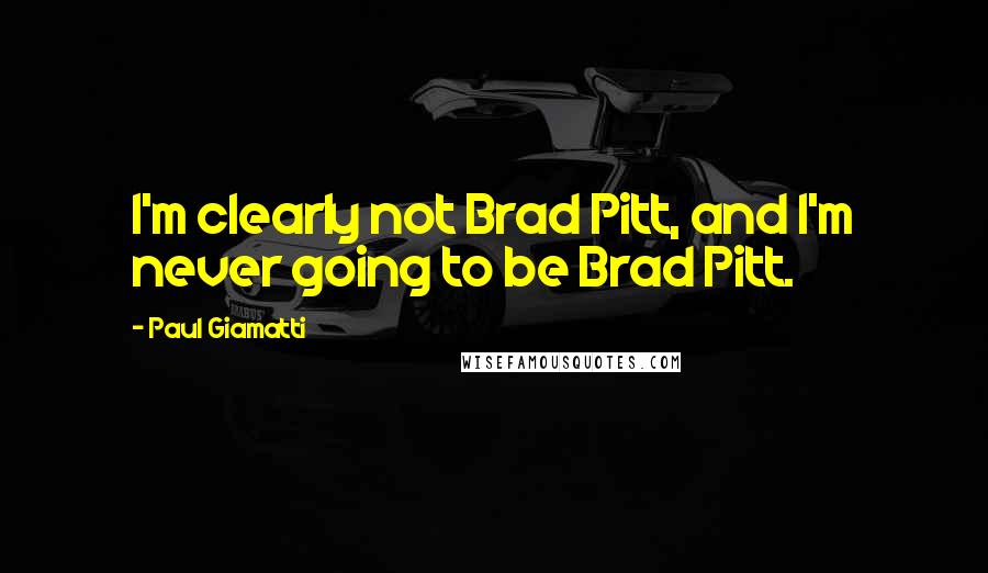 Paul Giamatti Quotes: I'm clearly not Brad Pitt, and I'm never going to be Brad Pitt.