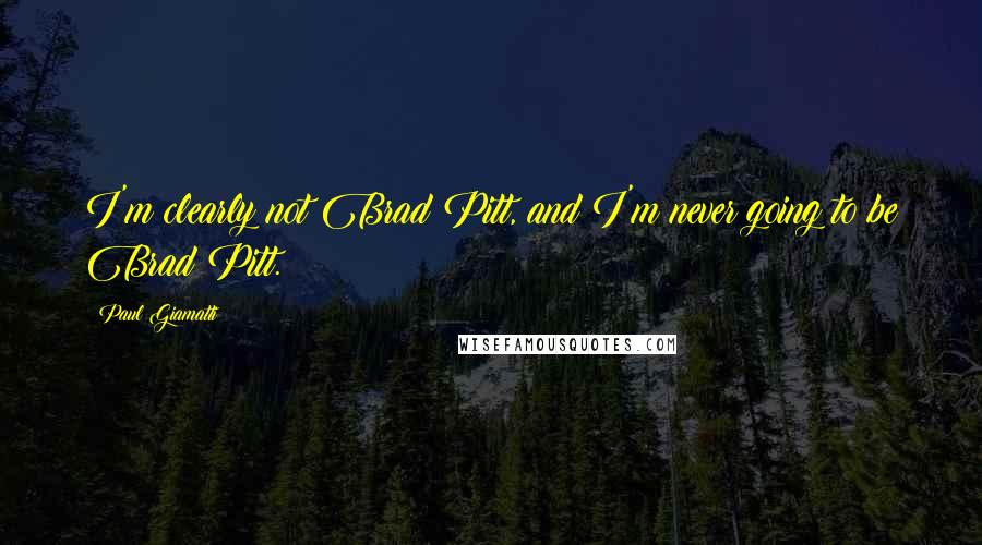 Paul Giamatti Quotes: I'm clearly not Brad Pitt, and I'm never going to be Brad Pitt.