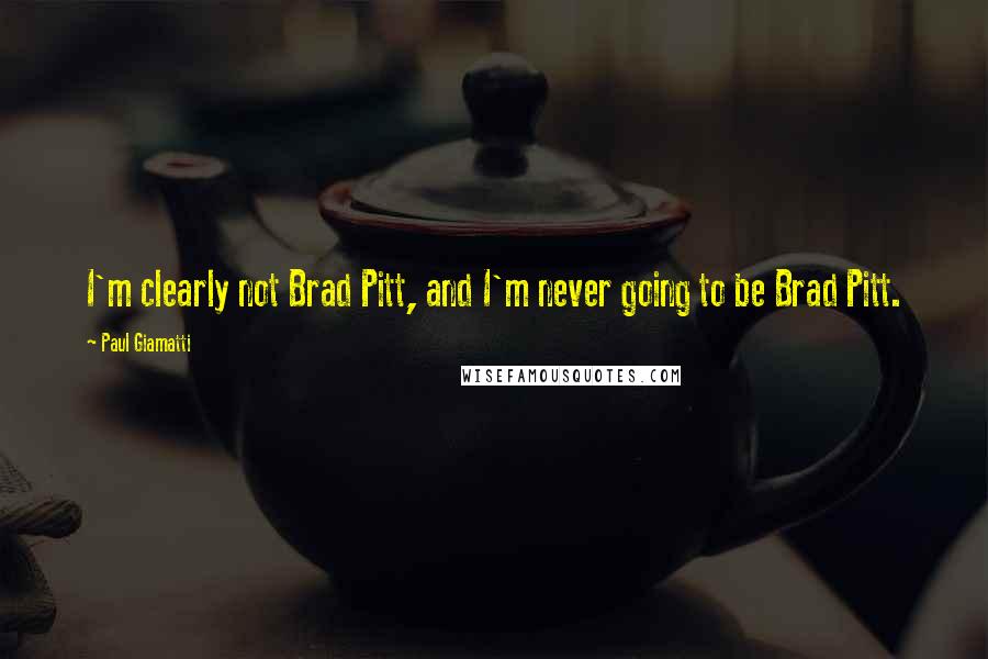 Paul Giamatti Quotes: I'm clearly not Brad Pitt, and I'm never going to be Brad Pitt.