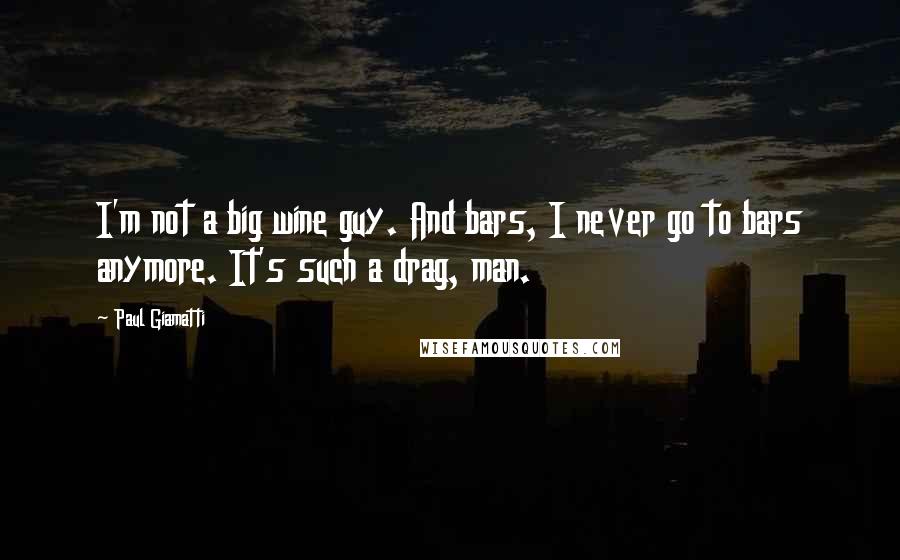 Paul Giamatti Quotes: I'm not a big wine guy. And bars, I never go to bars anymore. It's such a drag, man.