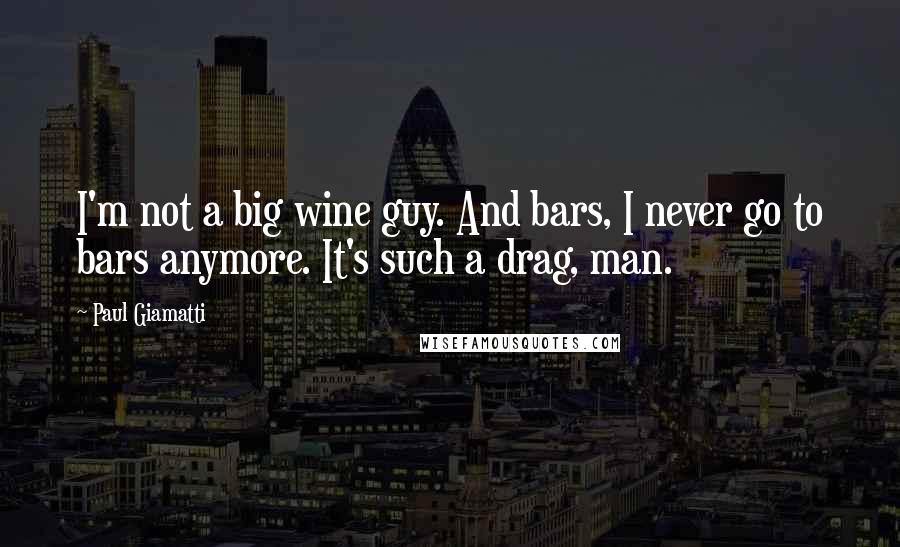 Paul Giamatti Quotes: I'm not a big wine guy. And bars, I never go to bars anymore. It's such a drag, man.