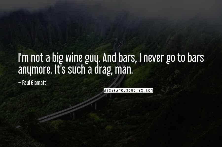 Paul Giamatti Quotes: I'm not a big wine guy. And bars, I never go to bars anymore. It's such a drag, man.