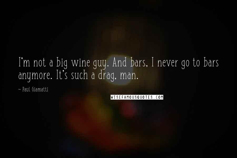 Paul Giamatti Quotes: I'm not a big wine guy. And bars, I never go to bars anymore. It's such a drag, man.
