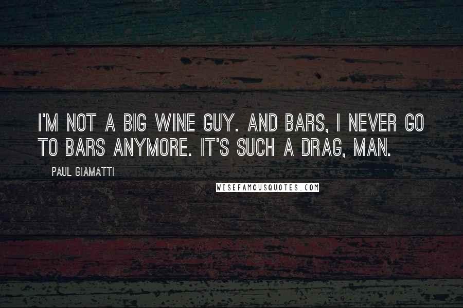 Paul Giamatti Quotes: I'm not a big wine guy. And bars, I never go to bars anymore. It's such a drag, man.