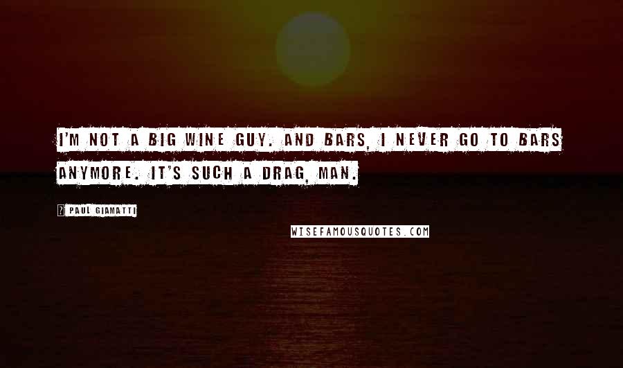 Paul Giamatti Quotes: I'm not a big wine guy. And bars, I never go to bars anymore. It's such a drag, man.