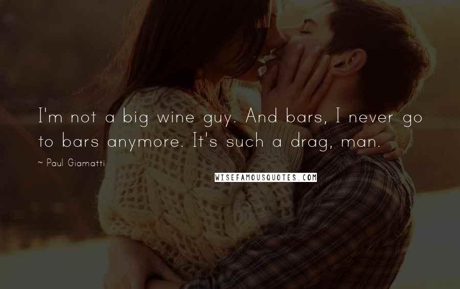 Paul Giamatti Quotes: I'm not a big wine guy. And bars, I never go to bars anymore. It's such a drag, man.
