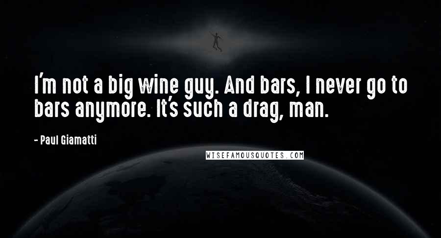Paul Giamatti Quotes: I'm not a big wine guy. And bars, I never go to bars anymore. It's such a drag, man.