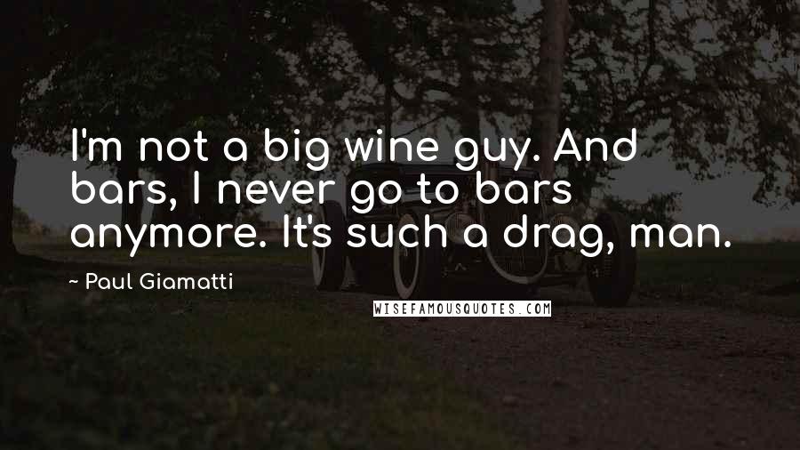 Paul Giamatti Quotes: I'm not a big wine guy. And bars, I never go to bars anymore. It's such a drag, man.
