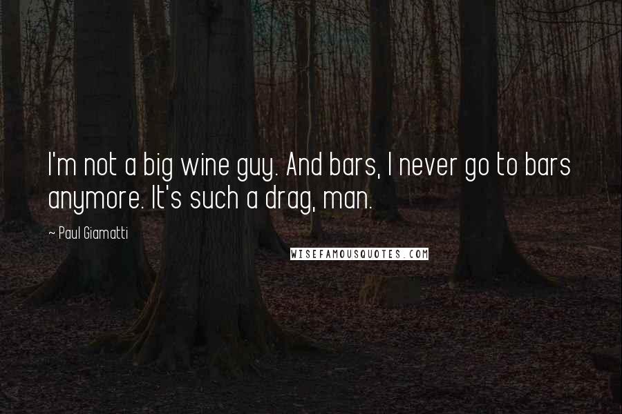 Paul Giamatti Quotes: I'm not a big wine guy. And bars, I never go to bars anymore. It's such a drag, man.