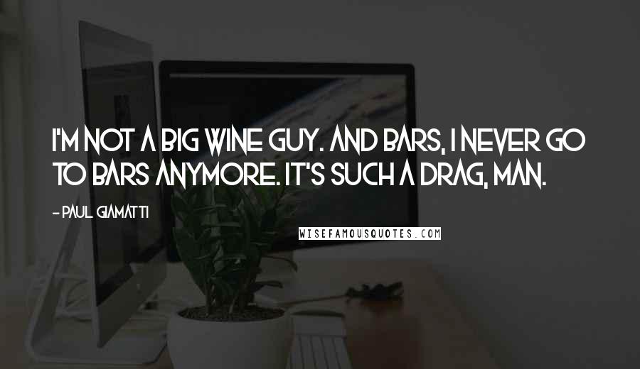 Paul Giamatti Quotes: I'm not a big wine guy. And bars, I never go to bars anymore. It's such a drag, man.