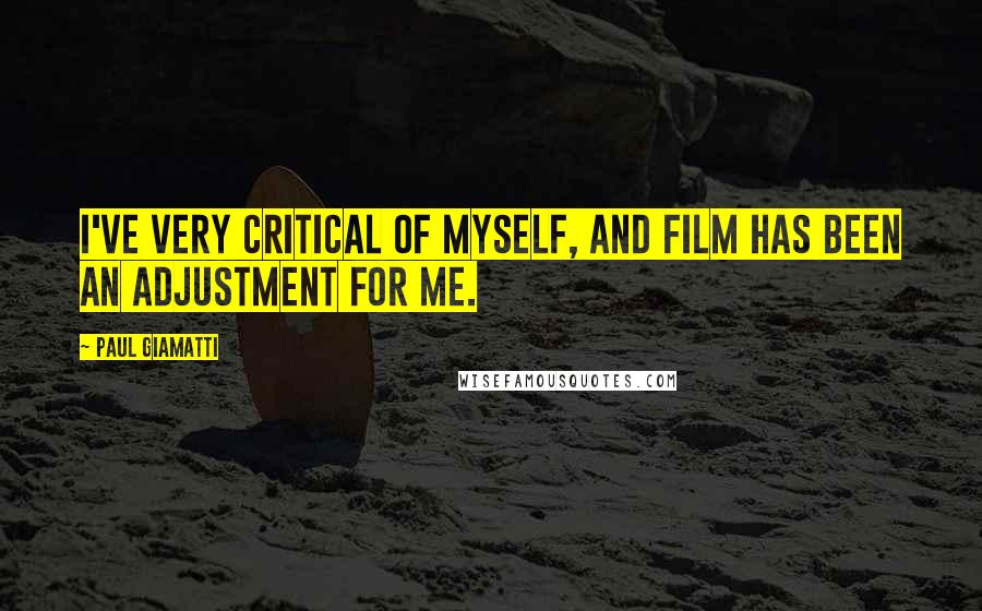 Paul Giamatti Quotes: I've very critical of myself, and film has been an adjustment for me.