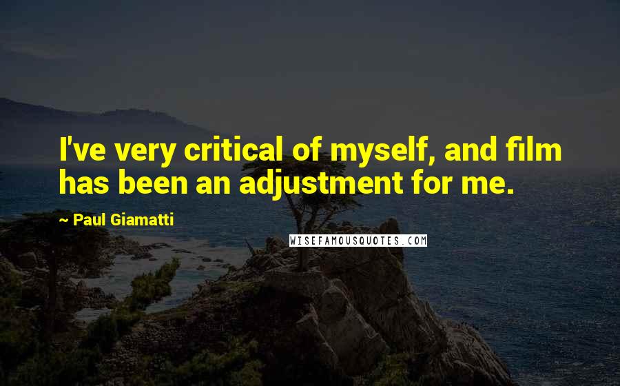 Paul Giamatti Quotes: I've very critical of myself, and film has been an adjustment for me.