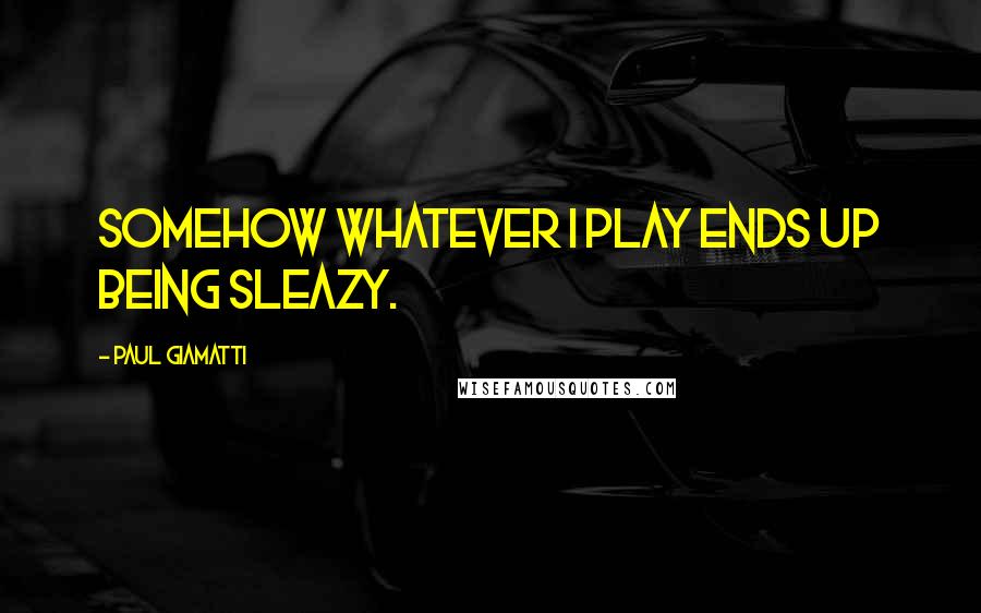 Paul Giamatti Quotes: Somehow whatever I play ends up being sleazy.