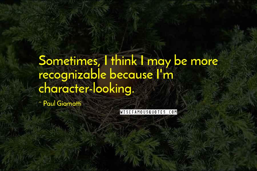 Paul Giamatti Quotes: Sometimes, I think I may be more recognizable because I'm character-looking.