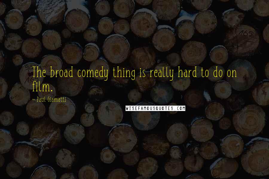 Paul Giamatti Quotes: The broad comedy thing is really hard to do on film.