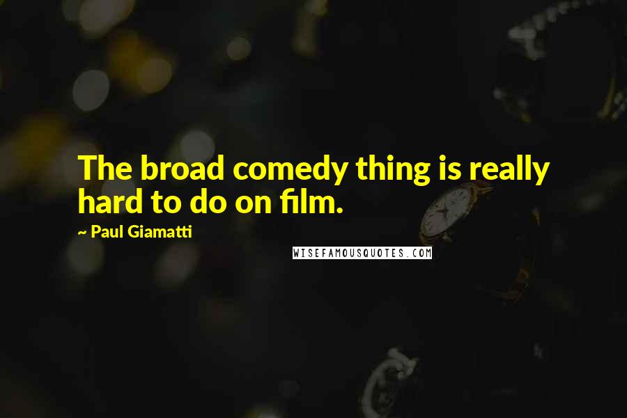 Paul Giamatti Quotes: The broad comedy thing is really hard to do on film.